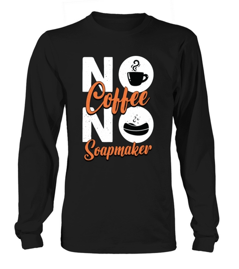 Soapmaker No Coffee No Homemade Soap Coffee Lover Long sleeved Unisex