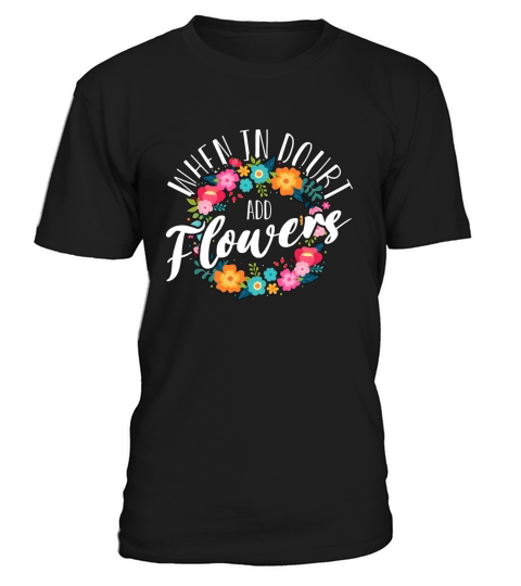 Florist When In Doubt Add Flowers Bouquet Florists T-Shirt Unisex