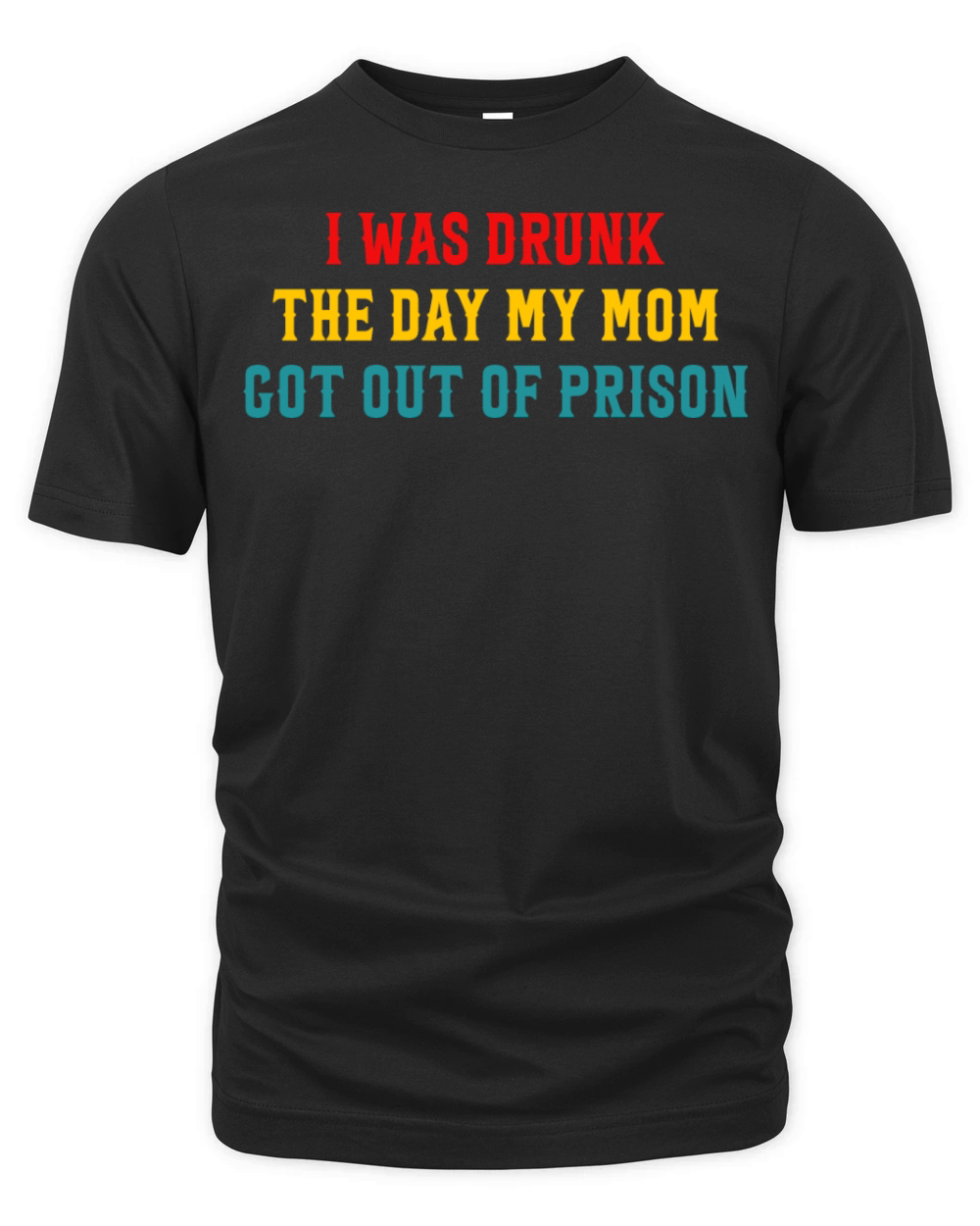 I Was Drunk The Day My Mom Got Out Of Prison Organic Unisex T-shirt