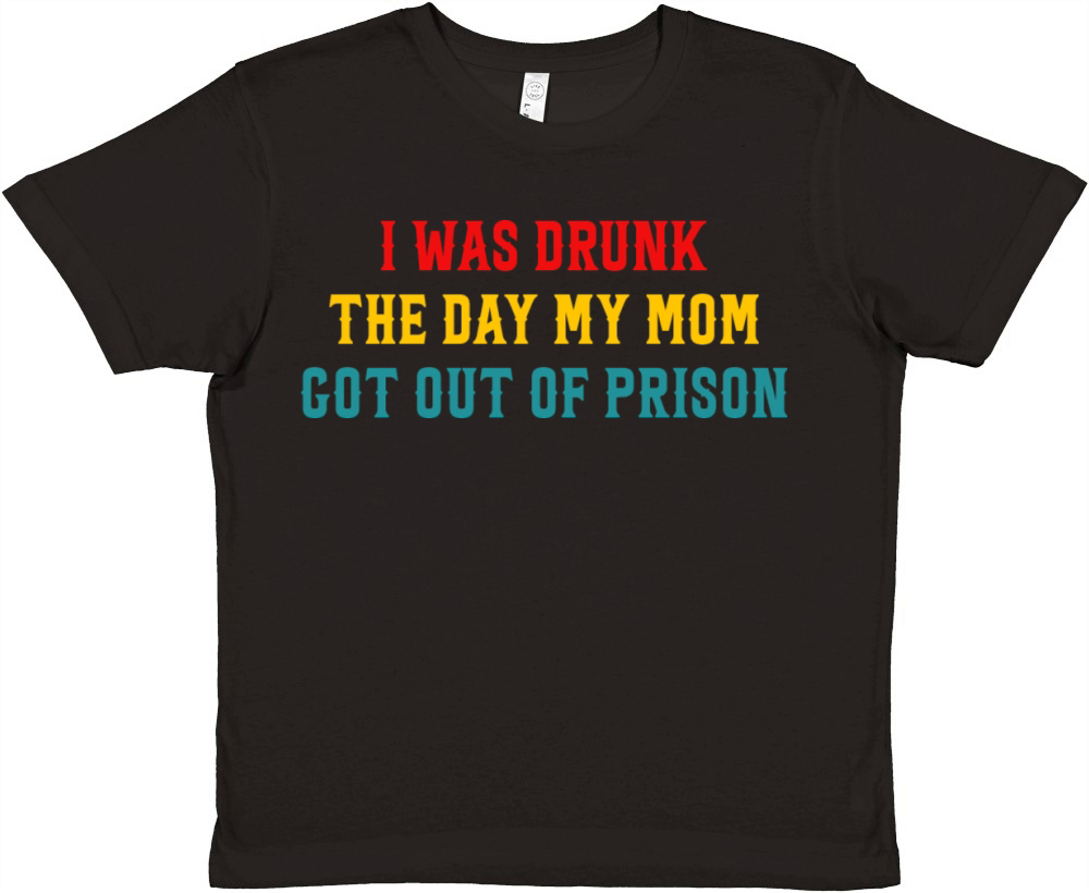I Was Drunk The Day My Mom Got Out Of Prison Premium Kids Crewneck T-shirt