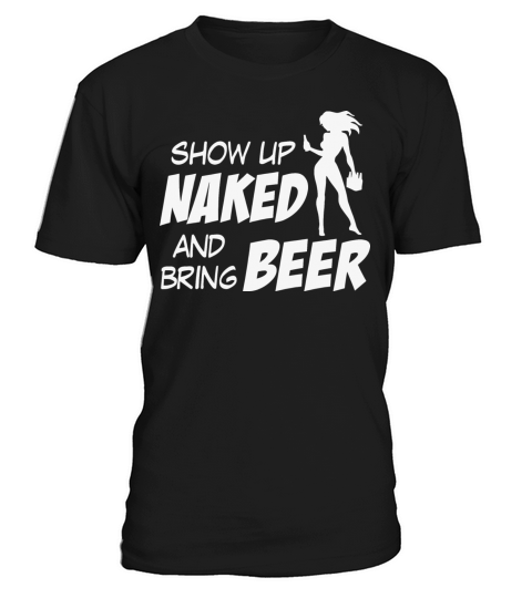 Show up naked and bring beer T-Shirt Unisex