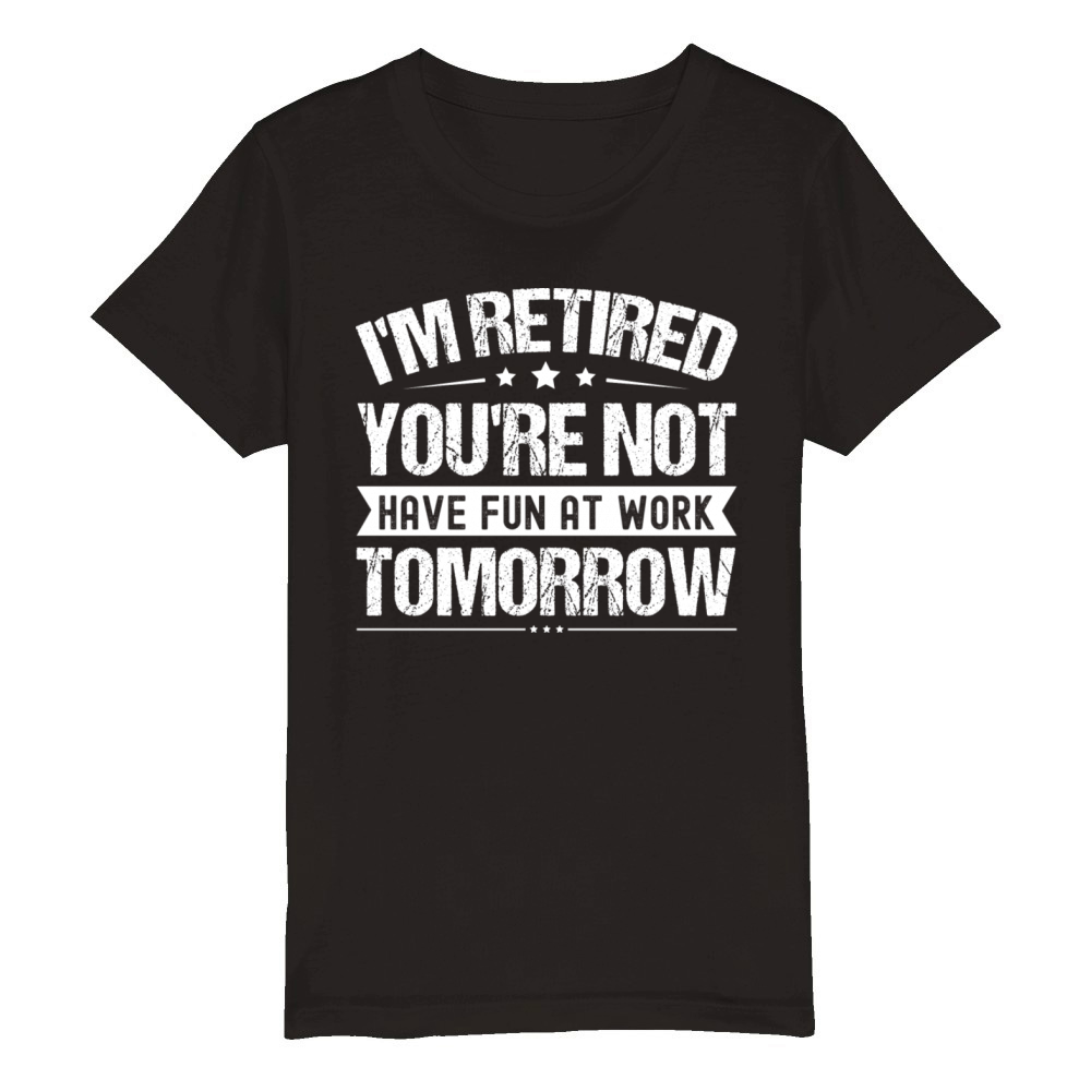 I m Retired You re Not Have Fun At Work Tomorrow Organic Kids Crewneck T-shirt
