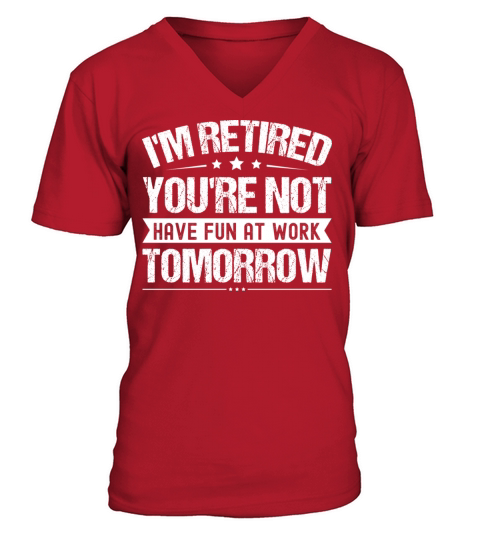 I m Retired You re Not Have Fun At Work Tomorrow V-Neck T-shirt