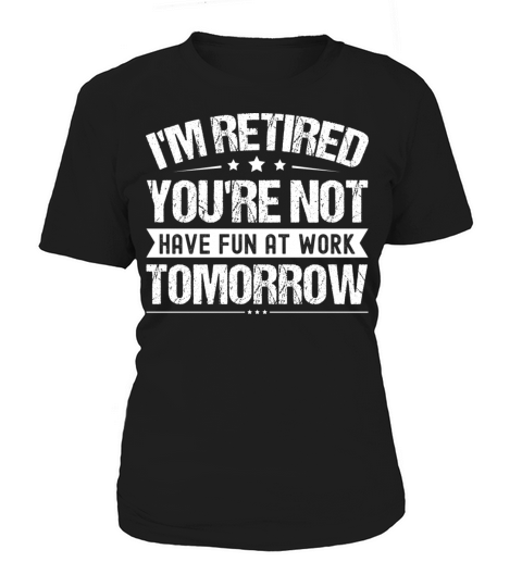I m Retired You re Not Have Fun At Work Tomorrow Women's T-Shirt