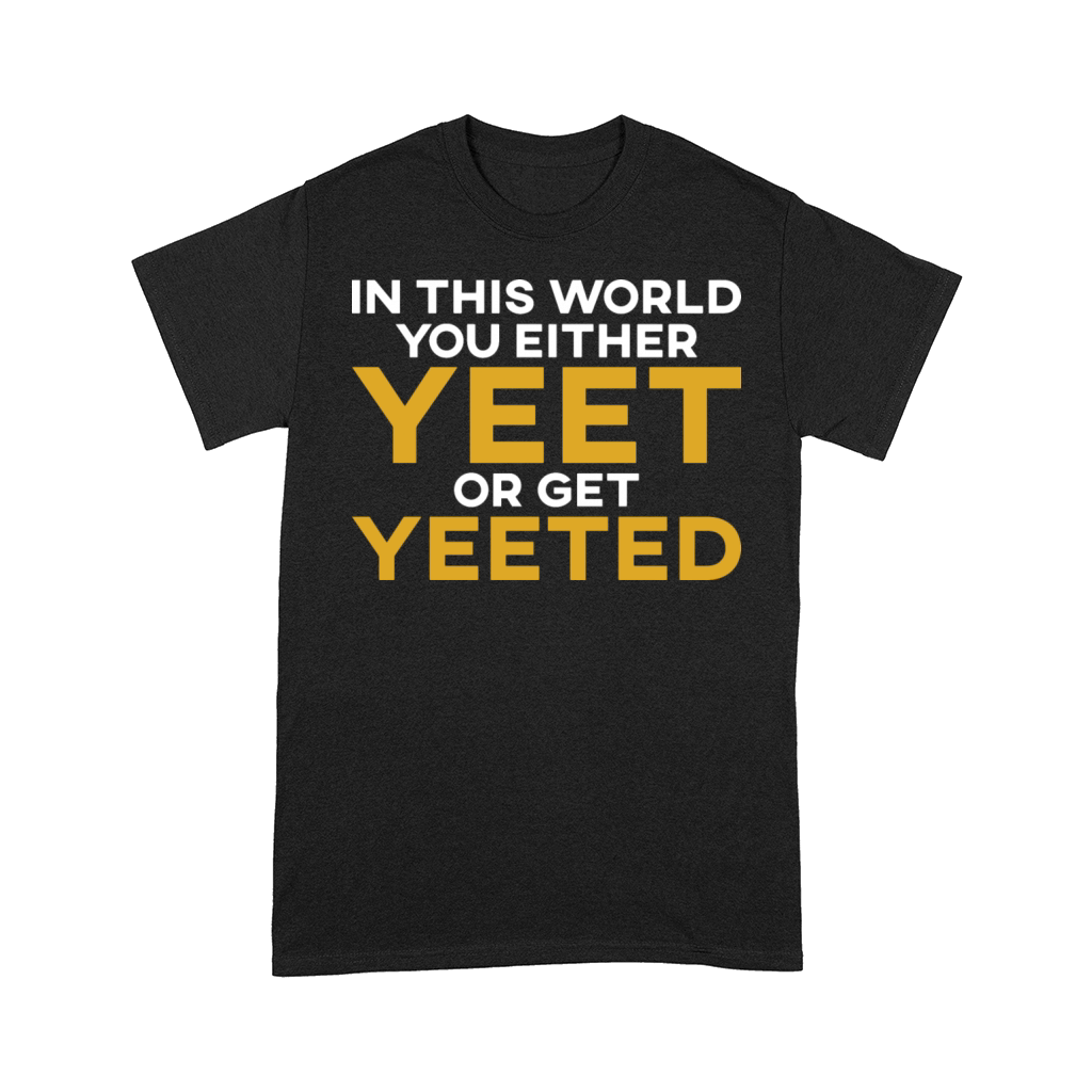 In This World You Either Yeet Or Get Yeeted Comfort T-shirt