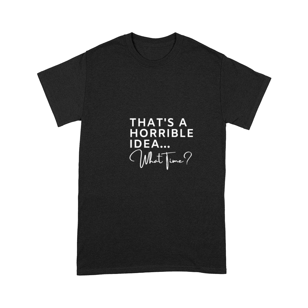 Thats A Horrible Idea What Time Comfort T-shirt