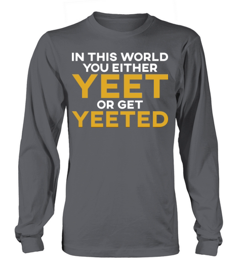 In This World You Either Yeet Or Get Yeeted Long sleeved Unisex
