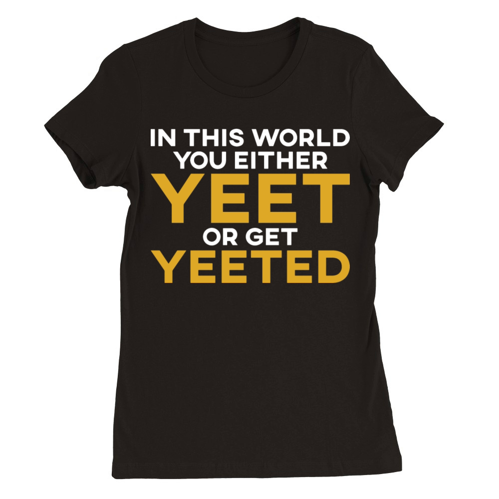 In This World You Either Yeet Or Get Yeeted Premium Womens Crewneck T-shirt