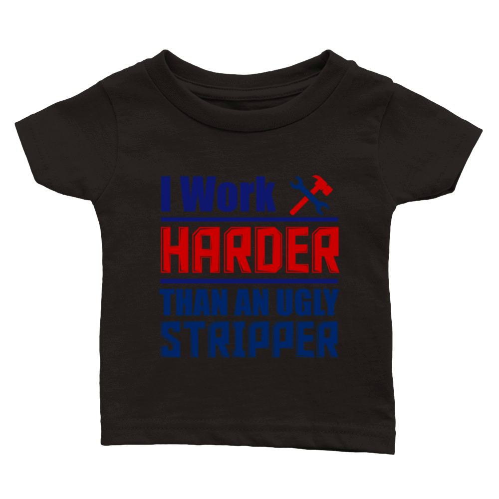 I Work Harder Than An Ugly Stripper Classic Baby Crewneck T-shirt