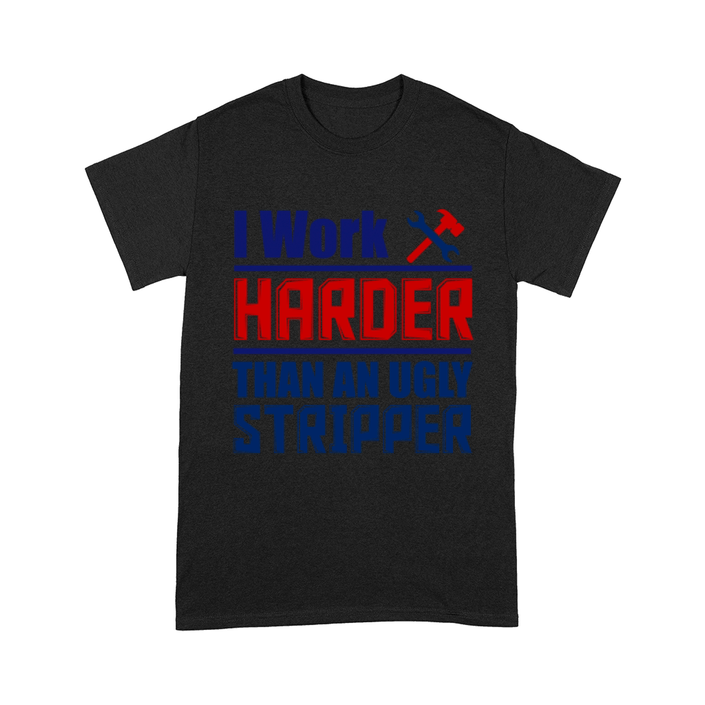 I Work Harder Than An Ugly Stripper Comfort T-shirt