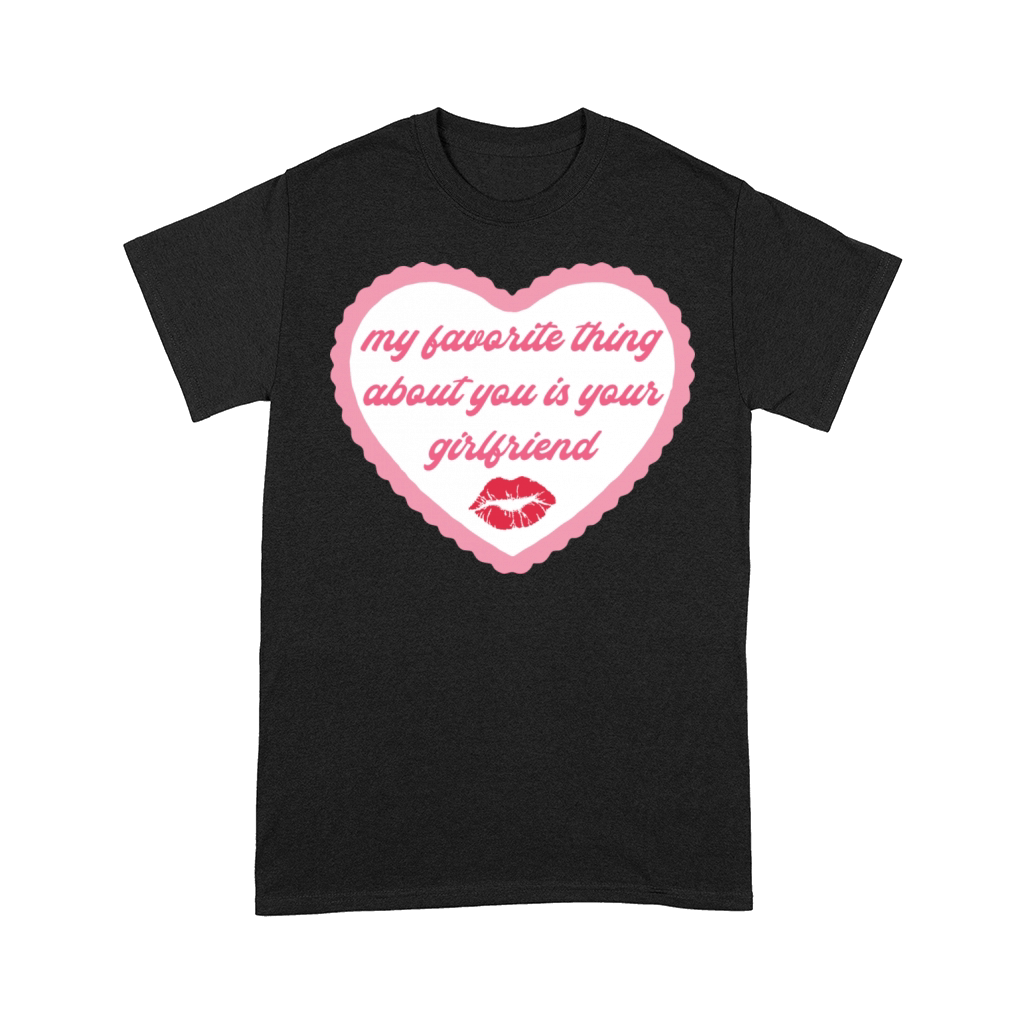 My Favorite Thing About You Is Your Girlfriend Comfort T-shirt