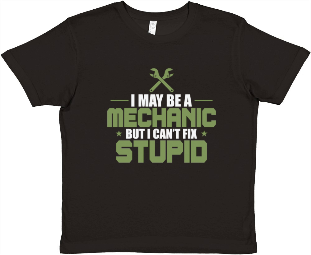 I May Be a Mechanic but i cant fix Stupid Premium Kids Crewneck T-shirt