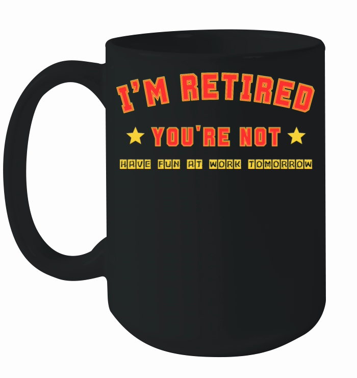 Im Retired Youre Not Funny Retirement Men Women Ceramic Mug