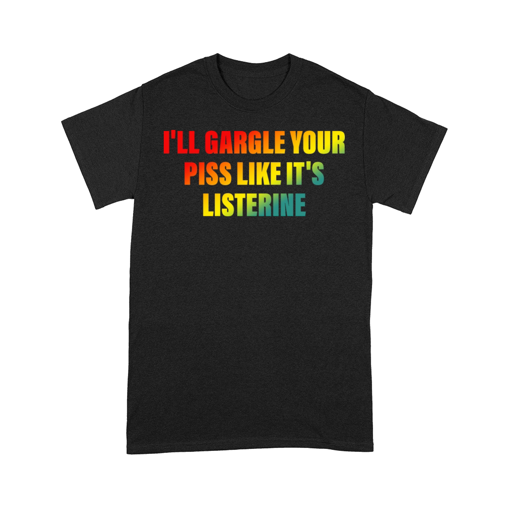 Ill Gargle Your Piss Like Its Listerine Comfort T-shirt