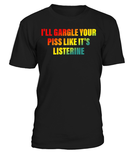 Ill Gargle Your Piss Like Its Listerine T-Shirt Unisex