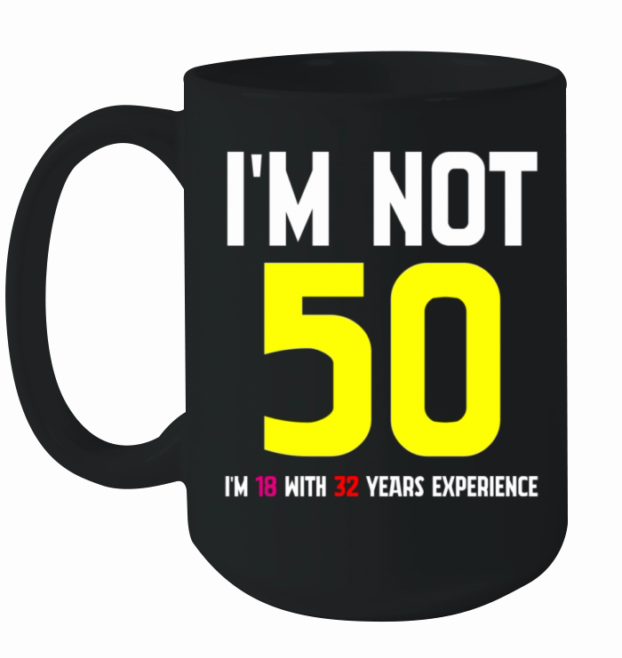 Im Not 50 Im 18 With 32 Years Experience Funny Ceramic Mug