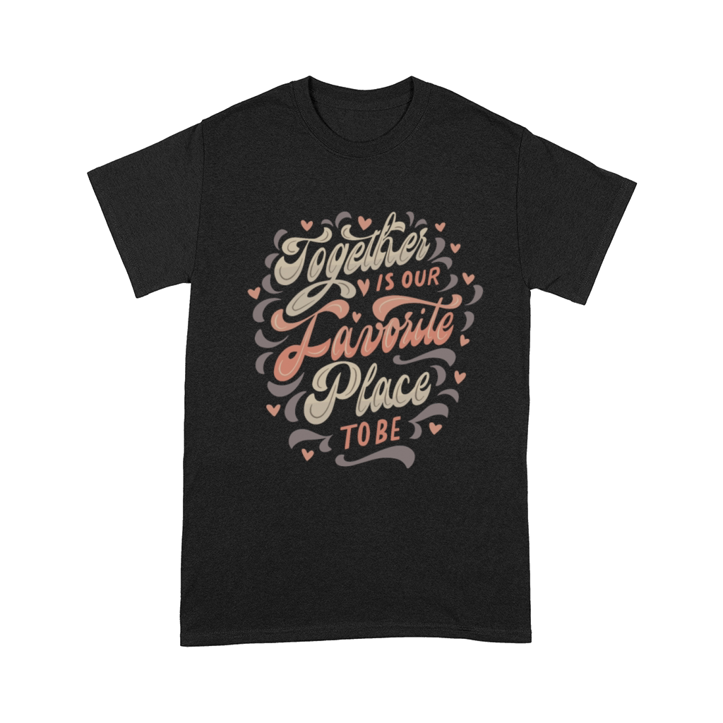 together is our favorite place to be Comfort T-shirt