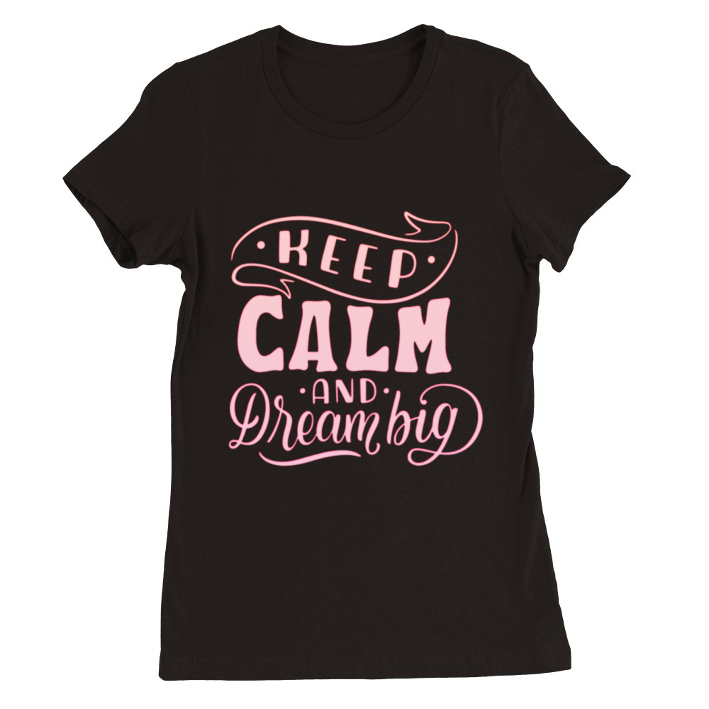 KEEP CALM AND DREAM BIG Premium Womens Crewneck T-shirt
