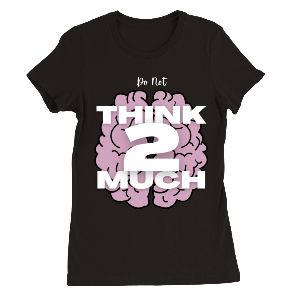 Do Not Think 2 Much Premium Womens Crewneck T-shirt