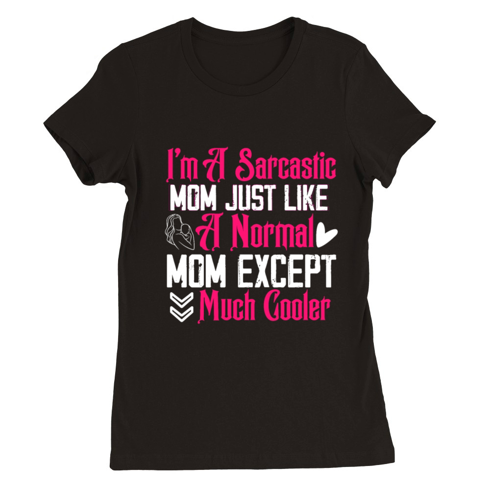 I m A Sarcastic Mom Just Like A Normal Mom Except Premium Womens Crewneck T-shirt