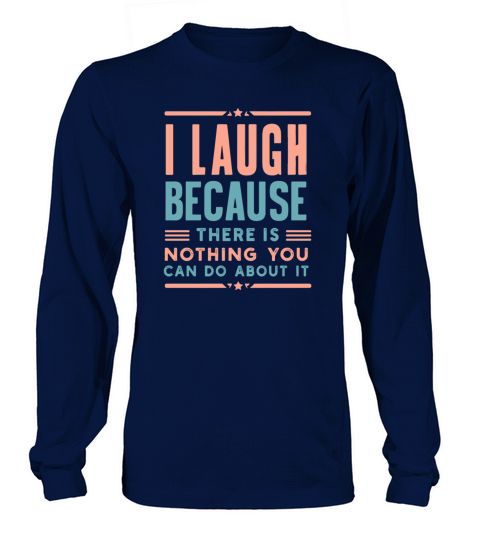 I Laugh Because There is Nothing You Can Do Long sleeved Unisex