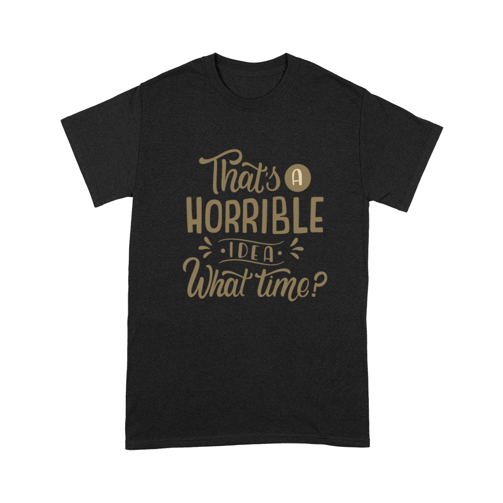 THATS A HORRIBLE IDEA WHAT TIME Premium T-shirt