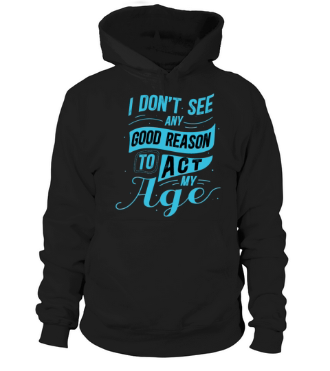 I Dont See Any Good Reason To Act My Age Funny Hoodie Unisex