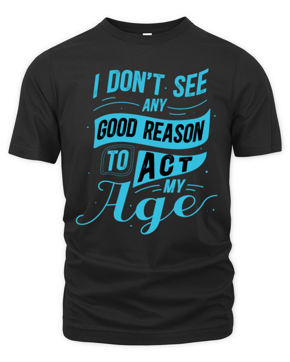 I Dont See Any Good Reason To Act My Age Funny Organic Unisex T-shirt