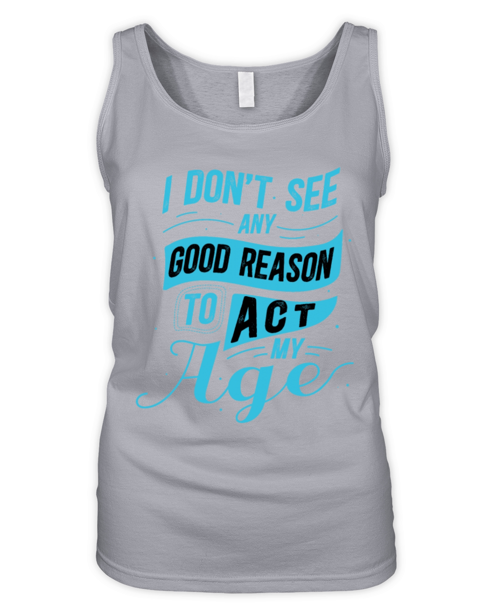 I Dont See Any Good Reason To Act My Age Funny Organic Women's Tank Top