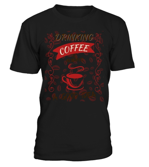 Drinking Coffee is Always a Good Idea T-Shirt Unisex