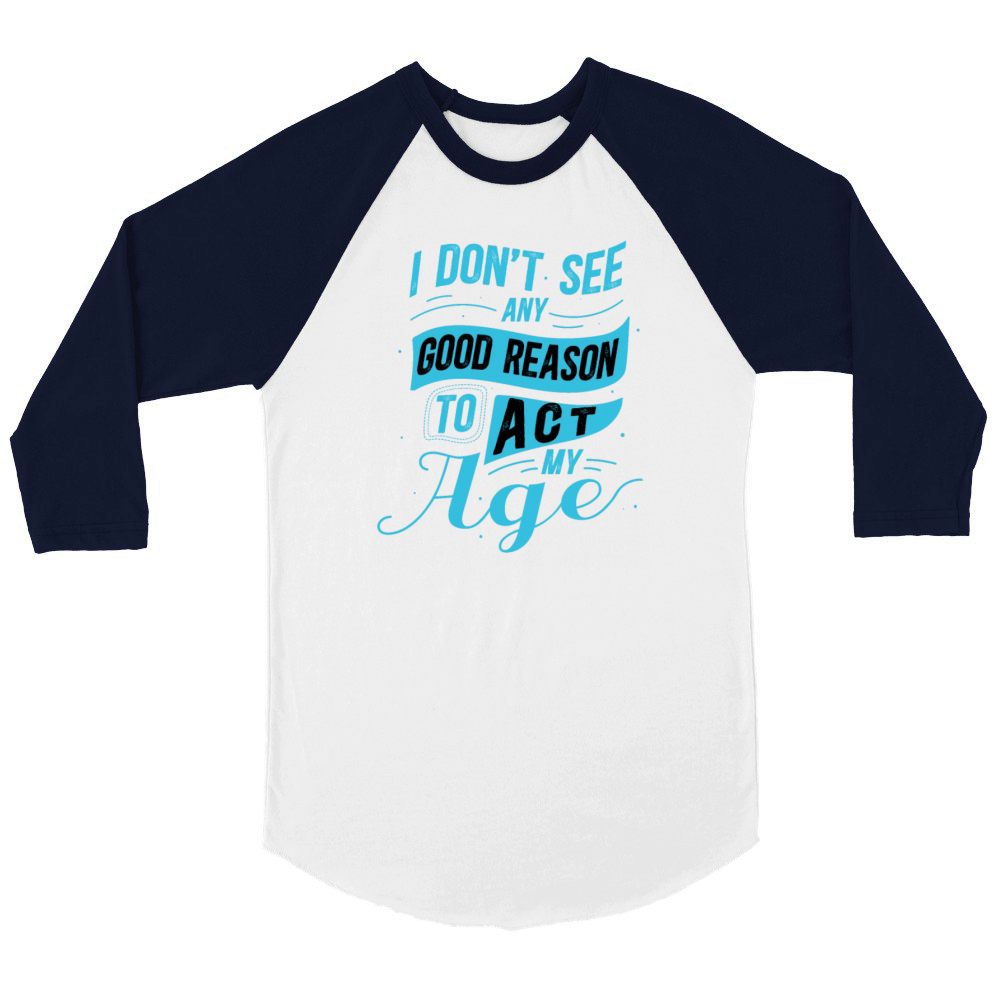 I Dont See Any Good Reason To Act My Age Funny Unisex ¾ sleeve Raglan T-shirt