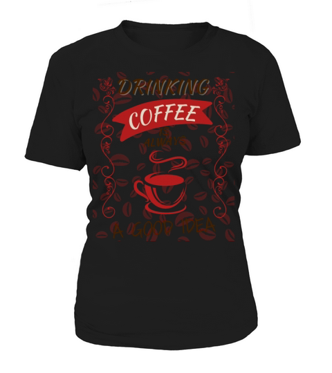 Drinking Coffee is Always a Good Idea Women's T-Shirt