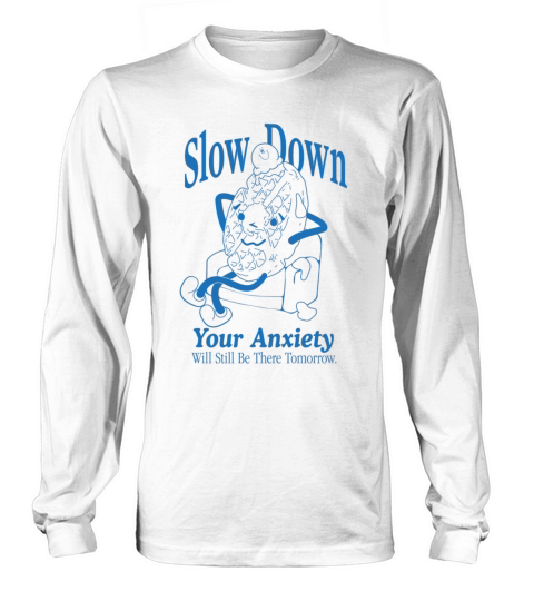 Slow Down Your Anxiety Will Still Be There Long sleeved Unisex
