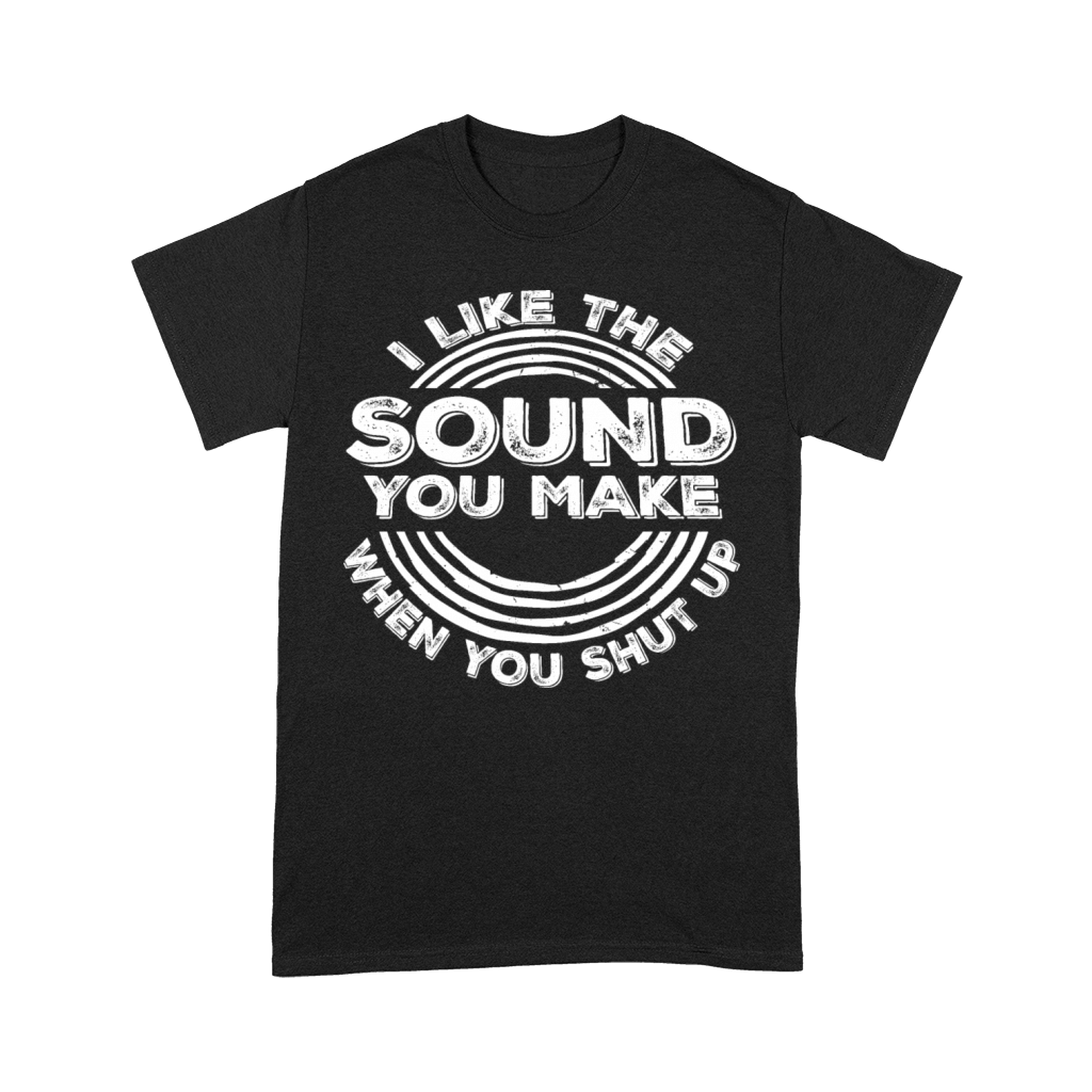 I Like The Sound You Make When You Shut Up Funny Premium T-shirt
