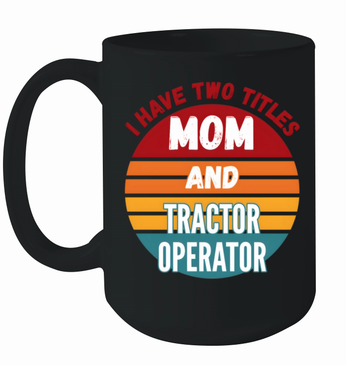 I Have Two Titles Mom And Tractor Operator Ceramic Mug