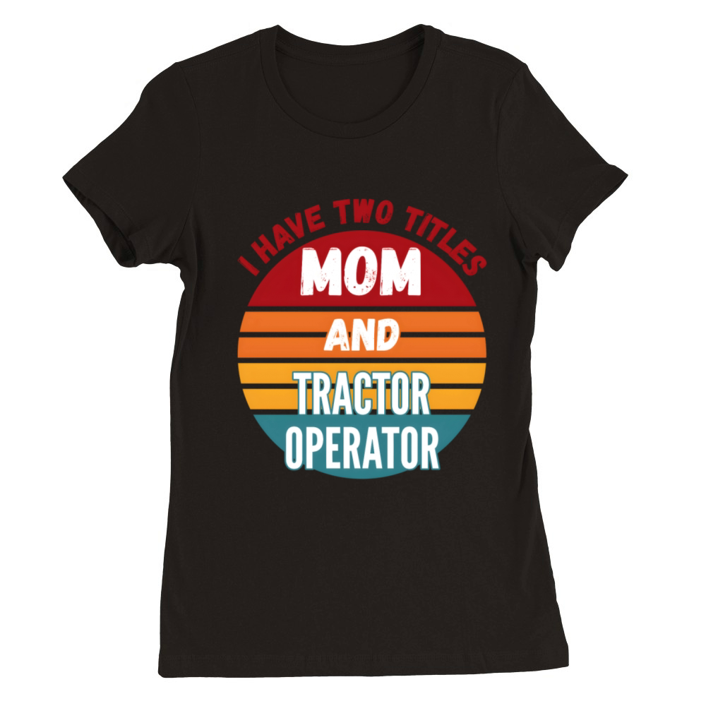 I Have Two Titles Mom And Tractor Operator Premium Womens Crewneck T-shirt
