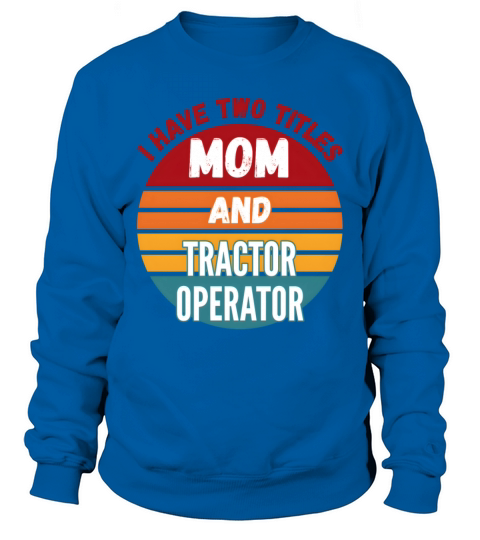 I Have Two Titles Mom And Tractor Operator Sweatshirt Unisex
