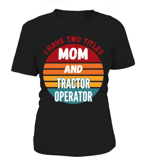 I Have Two Titles Mom And Tractor Operator Women's T-Shirt