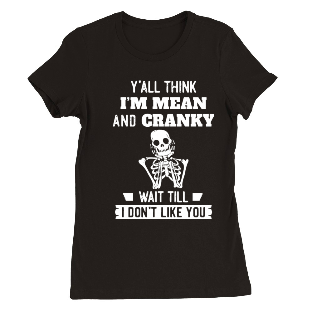 Y’all Think I’m Mean And Cranky Premium Womens Crewneck T-shirt
