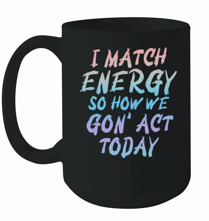 I Match Energy So How We Gon Ceramic Mug