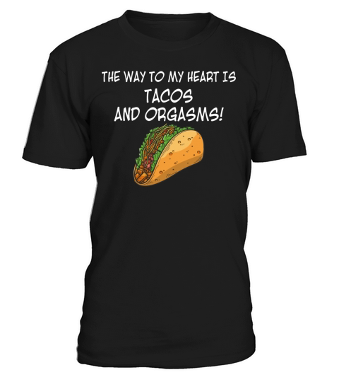 The Way To My Heart Is Tacos And Orgasms T-Shirt Unisex