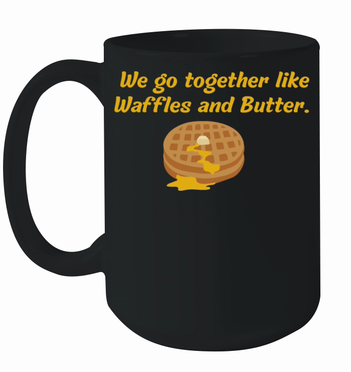 We go together like Waffles and Butter Ceramic Mug
