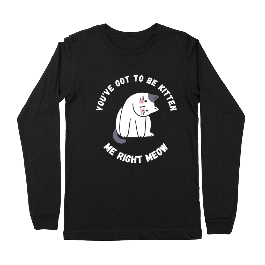 Youve got to be kitten me right meow Premium Long Sleeve