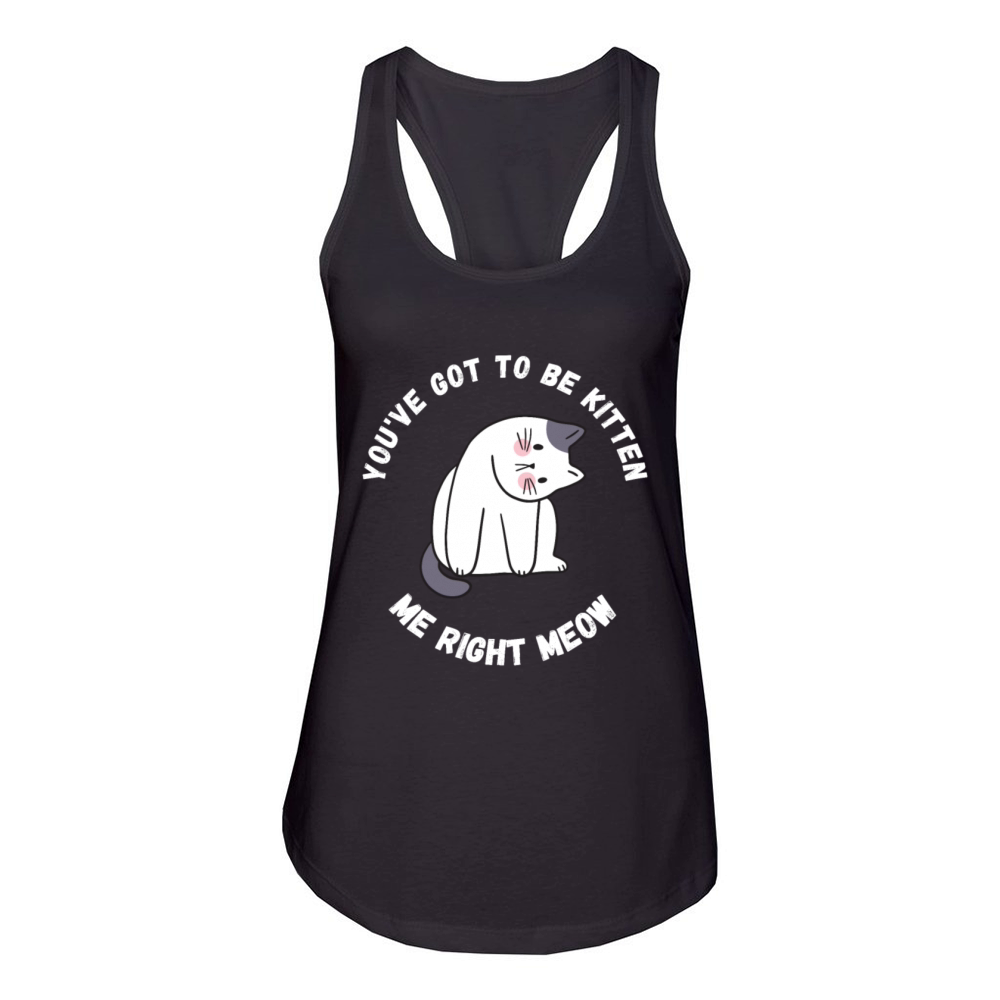 Youve got to be kitten me right meow Women's Racerback Tank