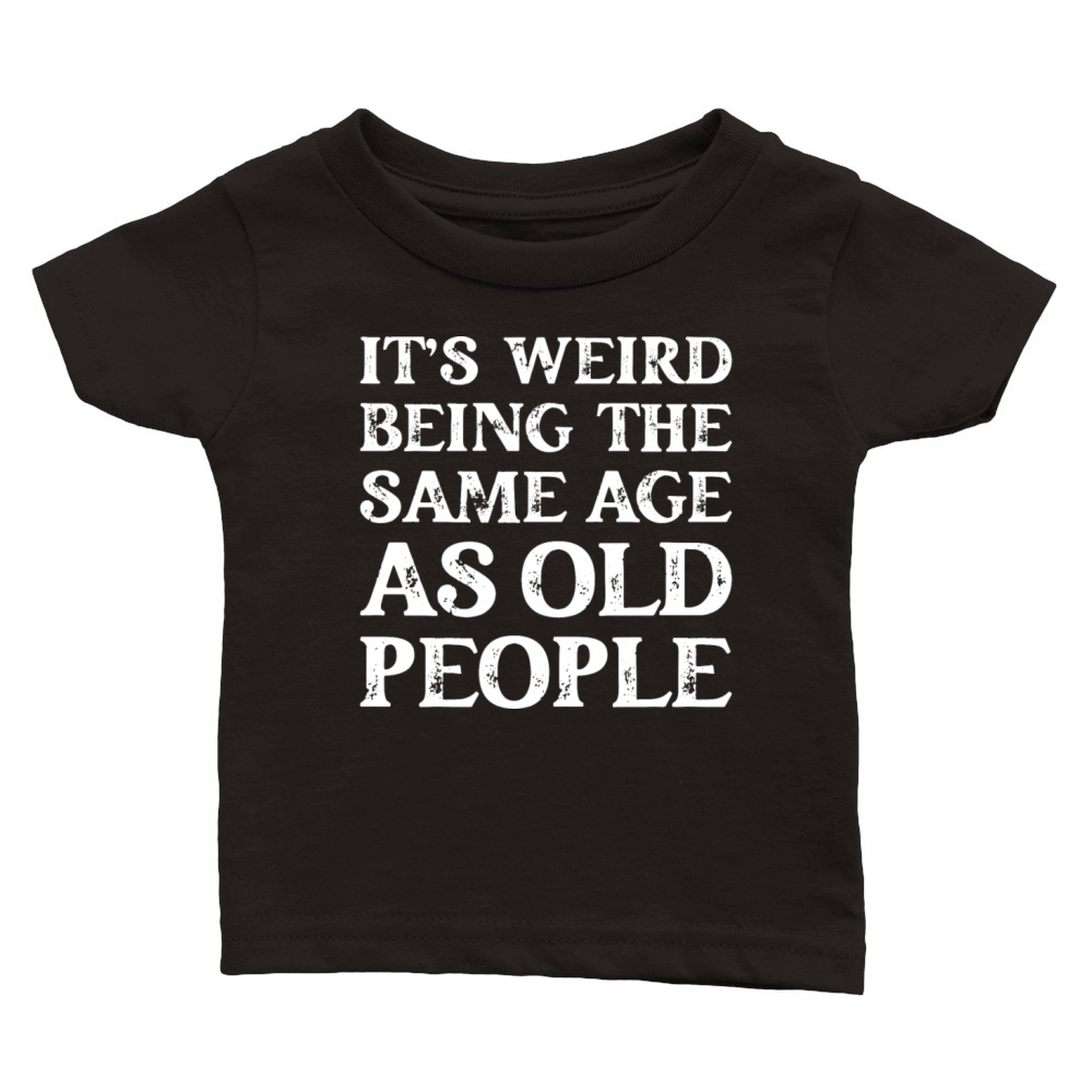 Its Weird Being The Same Age As Old People Classic Baby Crewneck T-shirt