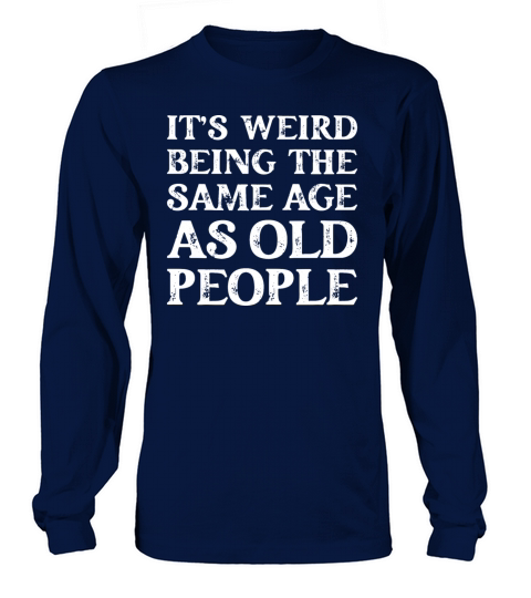 Its Weird Being The Same Age As Old People Long sleeved Unisex