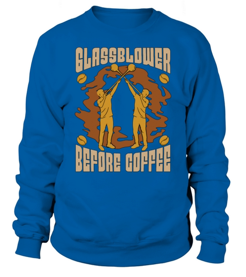 Glassblower Before Coffee Glassworker Coffee Lover Sweatshirt Unisex
