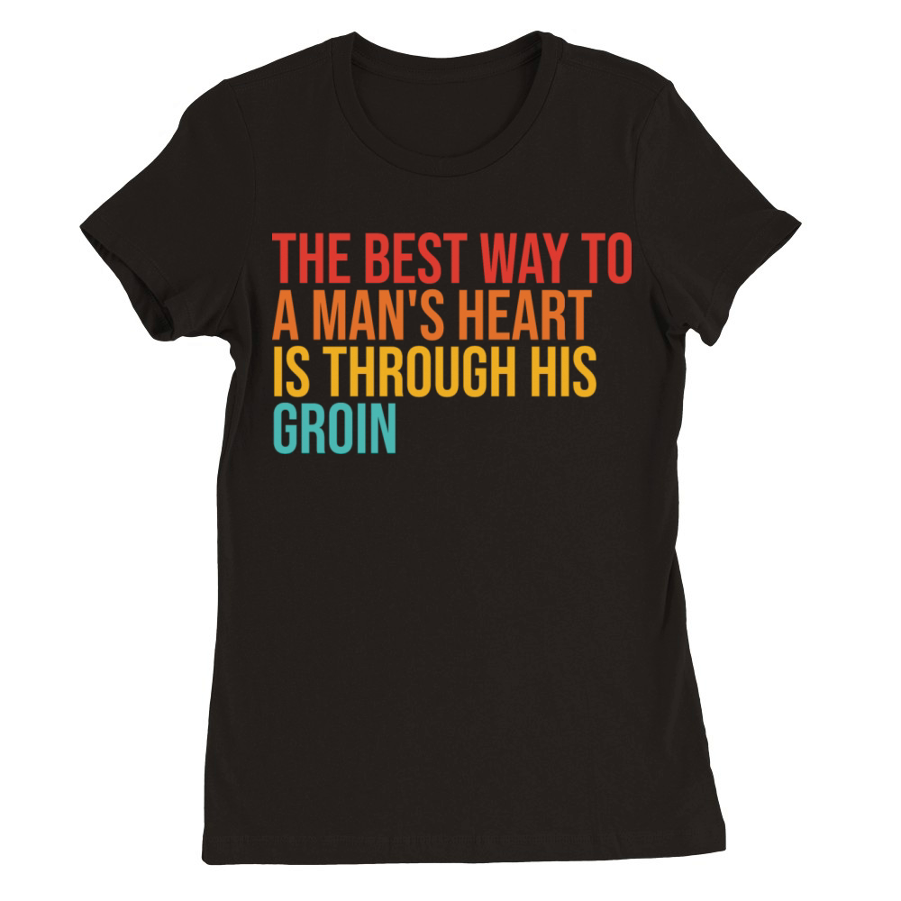 The Best Way To A Mans Heart Is Through His Groin Premium Womens Crewneck T-shirt