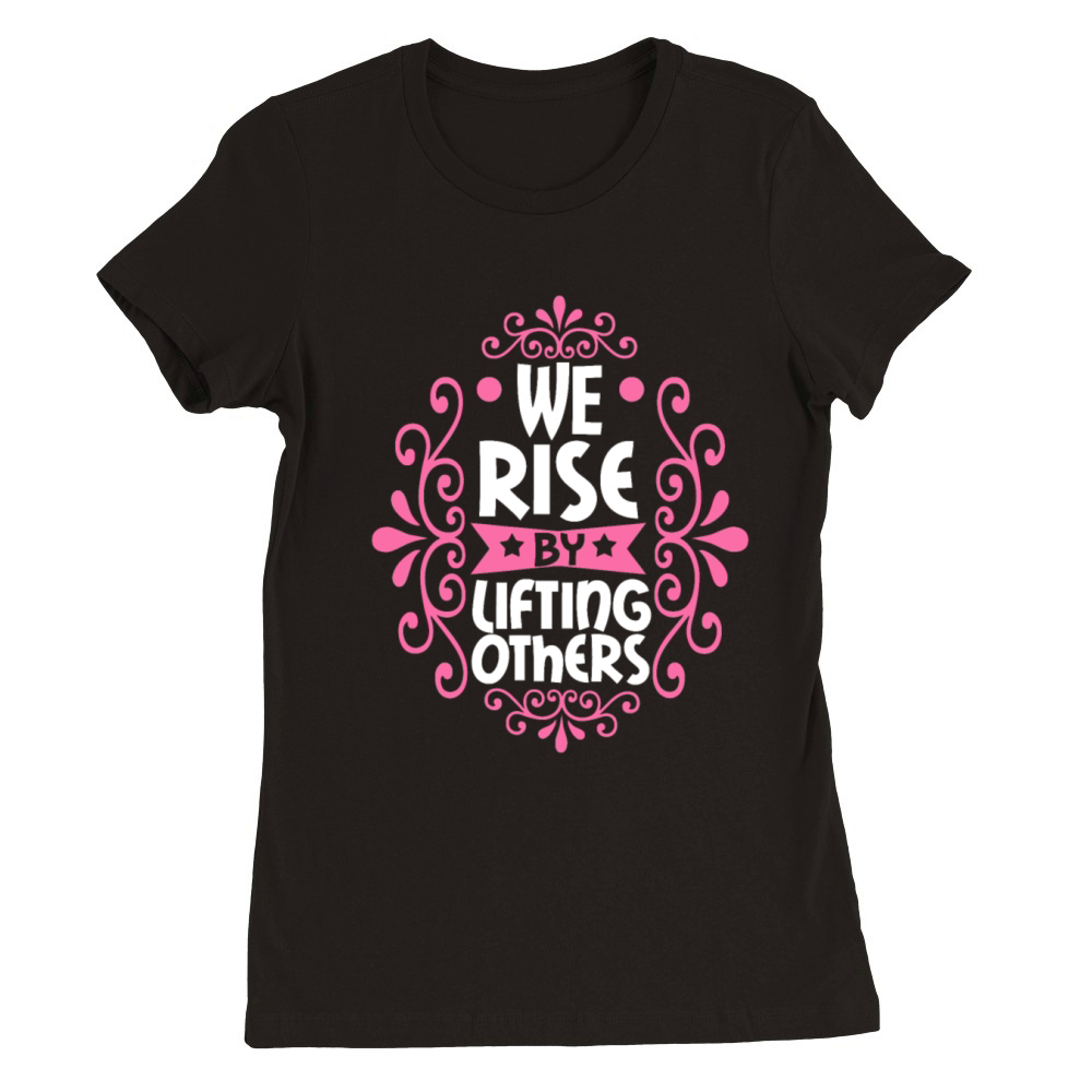 We Rise By Lifting Others Premium Womens Crewneck T-shirt