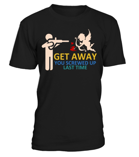 Get Away You Screwed Up Last Time T-Shirt Unisex